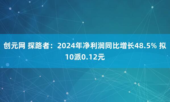 创元网 探路者：2024年净利润同比增长48.5% 拟10派0.12元