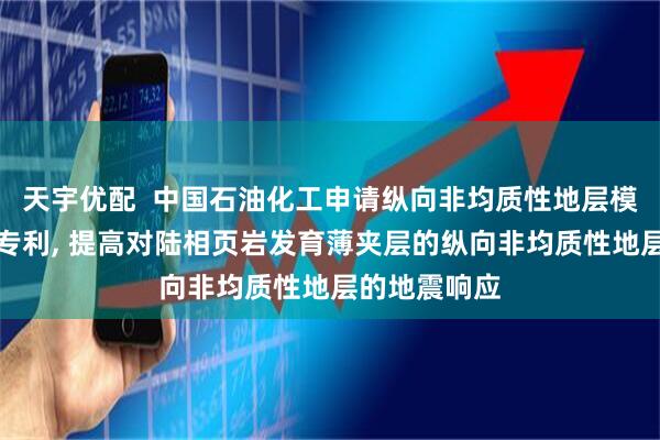 天宇优配  中国石油化工申请纵向非均质性地层模拟物理模型专利, 提高对陆相页岩发育薄夹层的纵向非均质性地层的地震响应