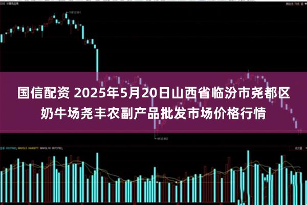 国信配资 2025年5月20日山西省临汾市尧都区奶牛场尧丰农副产品批发市场价格行情