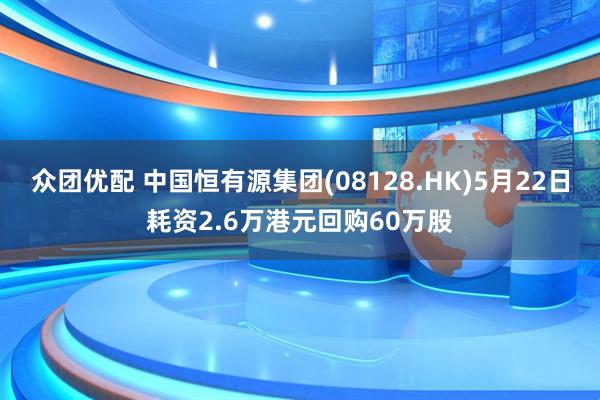 众团优配 中国恒有源集团(08128.HK)5月22日耗资2.6万港元回购60万股