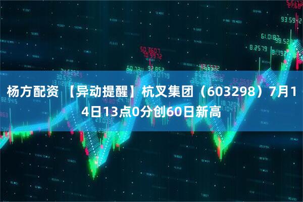 杨方配资 【异动提醒】杭叉集团（603298）7月14日13点0分创60日新高