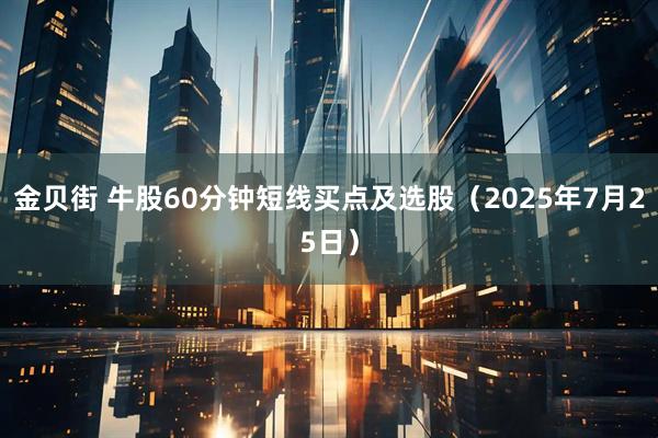 金贝街 牛股60分钟短线买点及选股（2025年7月25日）