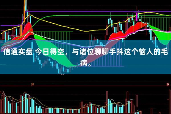 信通实盘 今日得空，与诸位聊聊手抖这个恼人的毛病。