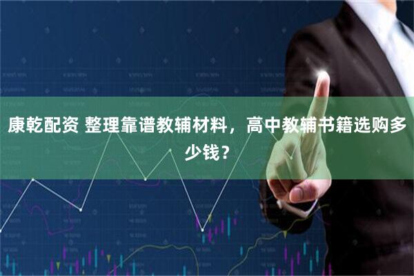 康乾配资 整理靠谱教辅材料，高中教辅书籍选购多少钱？
