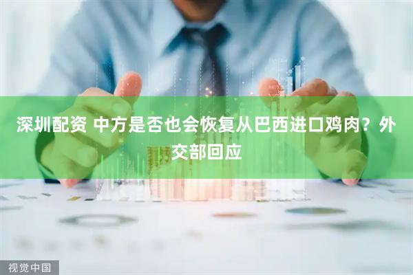 深圳配资 中方是否也会恢复从巴西进口鸡肉？外交部回应