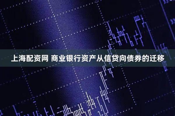 上海配资网 商业银行资产从信贷向债券的迁移