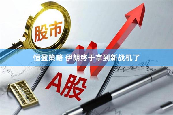 恒盈策略 伊朗终于拿到新战机了